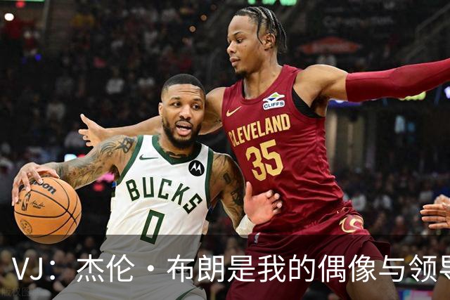 VJ：杰伦·布朗是我的偶像与领导者，我在全方位向他学习